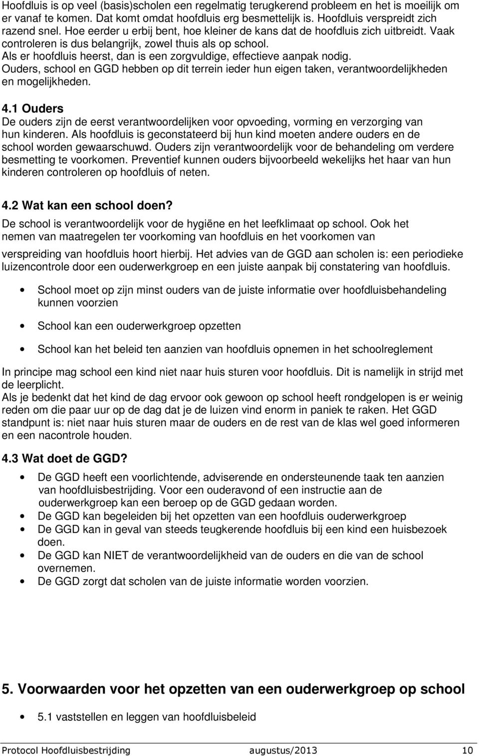 Als er hoofdluis heerst, dan is een zorgvuldige, effectieve aanpak nodig. Ouders, school en GGD hebben op dit terrein ieder hun eigen taken, verantwoordelijkheden en mogelijkheden. 4.