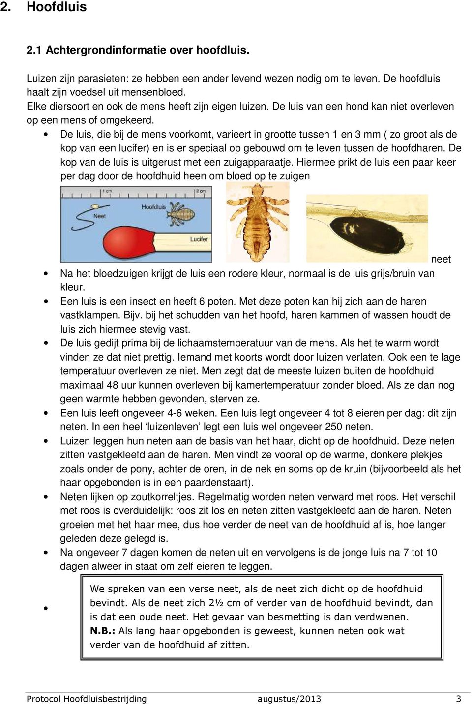 De luis, die bij de mens voorkomt, varieert in grootte tussen 1 en 3 mm ( zo groot als de kop van een lucifer) en is er speciaal op gebouwd om te leven tussen de hoofdharen.