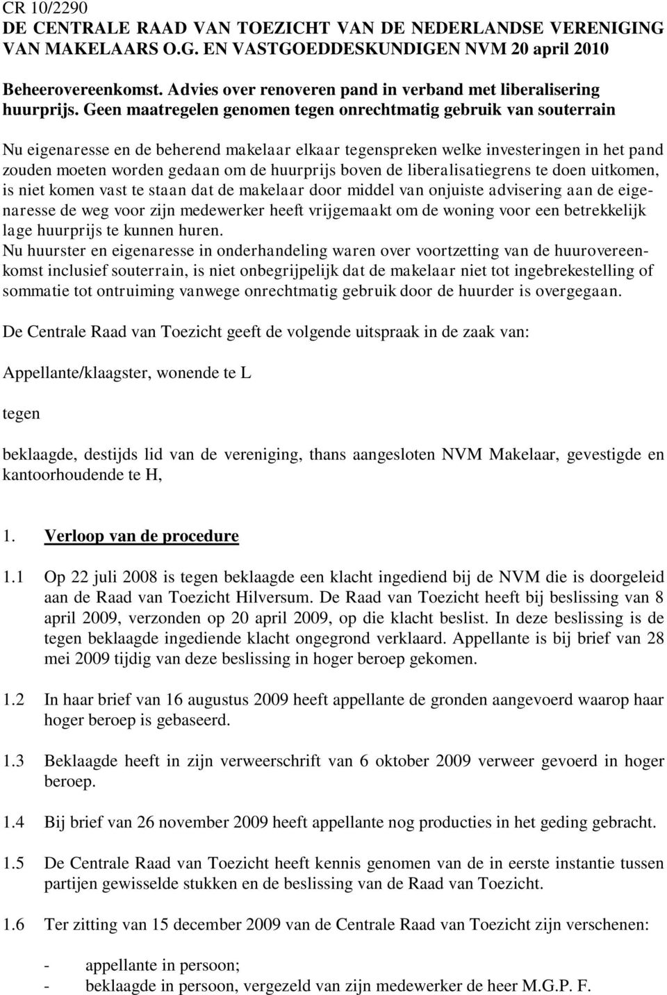 Geen maatregelen genomen tegen onrechtmatig gebruik van souterrain Nu eigenaresse en de beherend makelaar elkaar tegenspreken welke investeringen in het pand zouden moeten worden gedaan om de