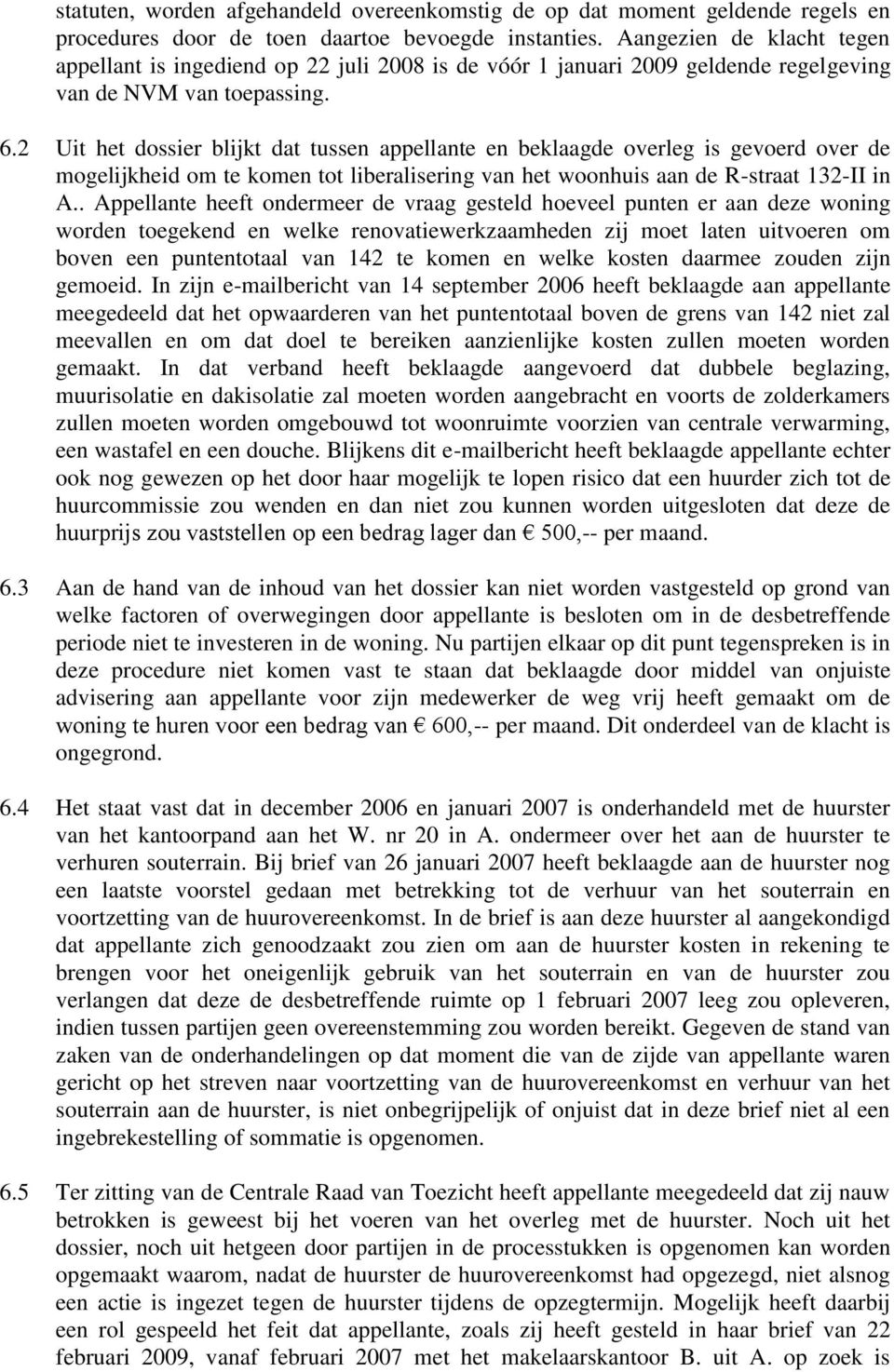 2 Uit het dossier blijkt dat tussen appellante en beklaagde overleg is gevoerd over de mogelijkheid om te komen tot liberalisering van het woonhuis aan de R-straat 132-II in A.