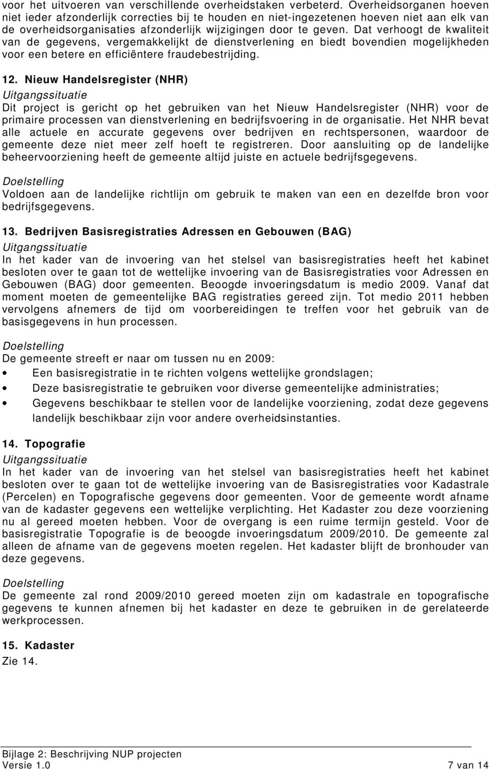 Dat verhoogt de kwaliteit van de gegevens, vergemakkelijkt de dienstverlening en biedt bovendien mogelijkheden voor een betere en efficiëntere fraudebestrijding. 12.