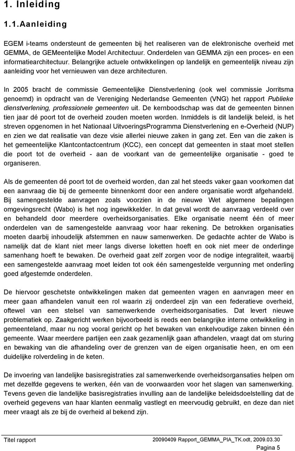 In 2005 bracht de commissie Gemeentelijke Dienstverlening (ook wel commissie Jorritsma genoemd) in opdracht van de Vereniging Nederlandse Gemeenten (VNG) het rapport Publieke dienstverlening,