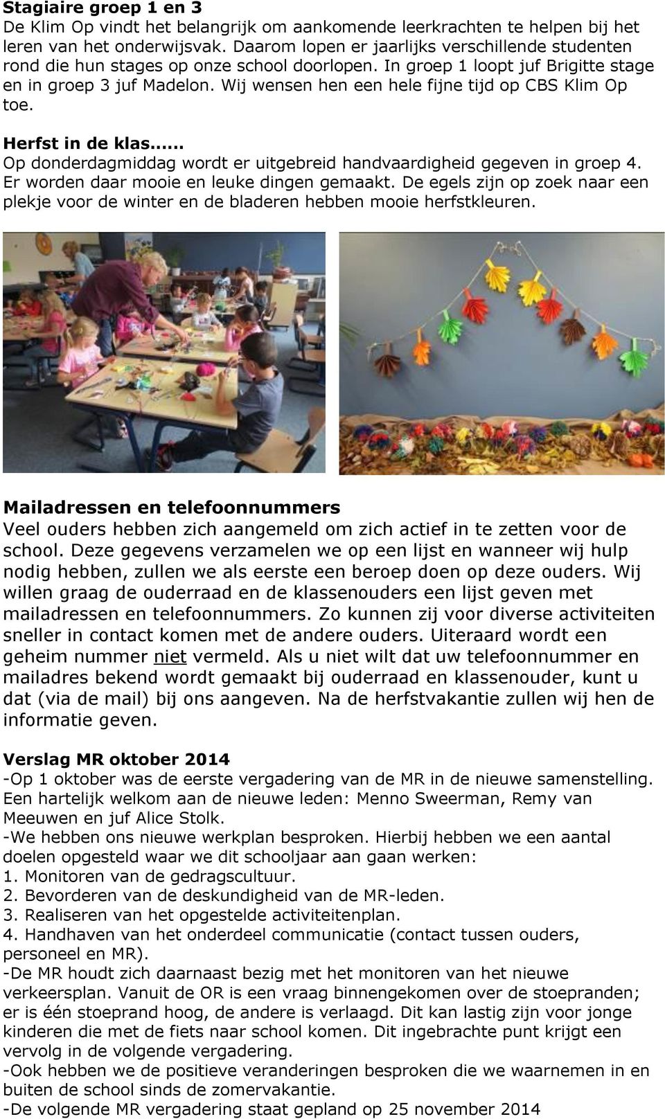 Wij wensen hen een hele fijne tijd op CBS Klim Op toe. Herfst in de klas... Op donderdagmiddag wordt er uitgebreid handvaardigheid gegeven in groep 4. Er worden daar mooie en leuke dingen gemaakt.