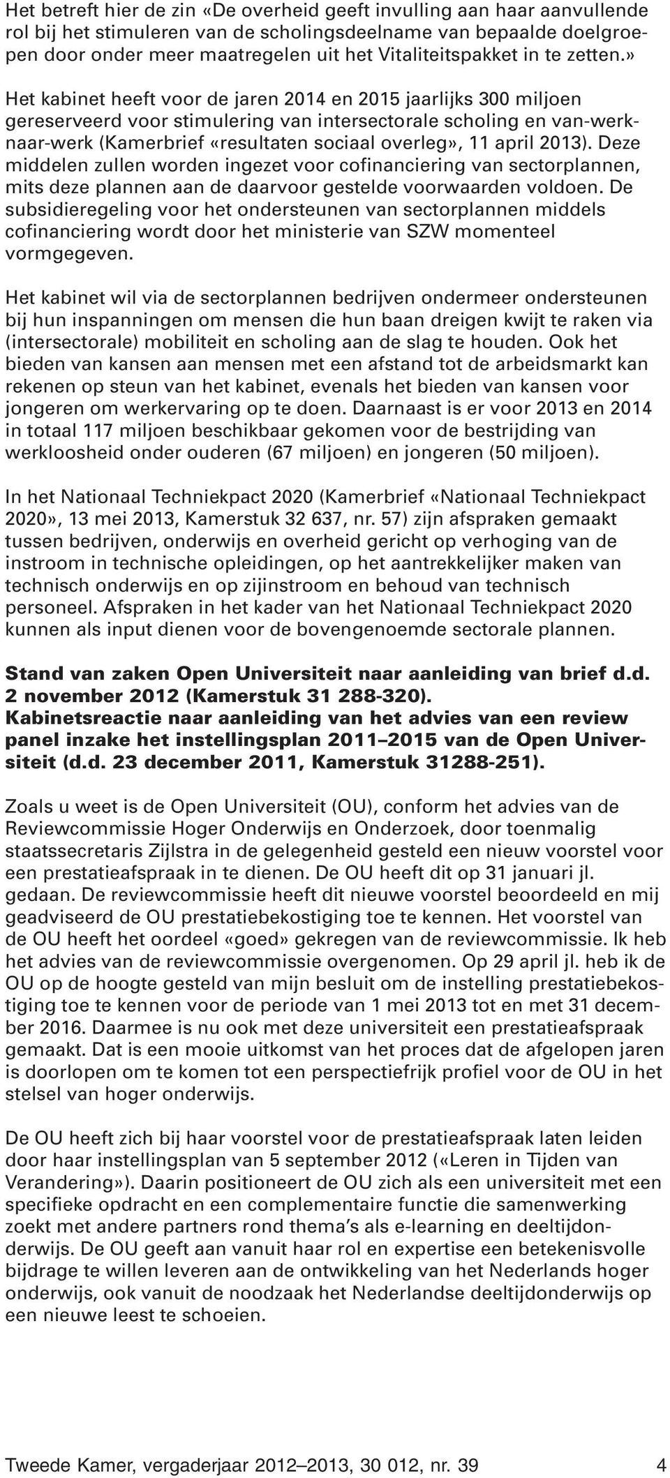 » Het kabinet heeft voor de jaren 2014 en 2015 jaarlijks 300 miljoen gereserveerd voor stimulering van intersectorale scholing en van-werknaar-werk (Kamerbrief «resultaten sociaal overleg», 11 april