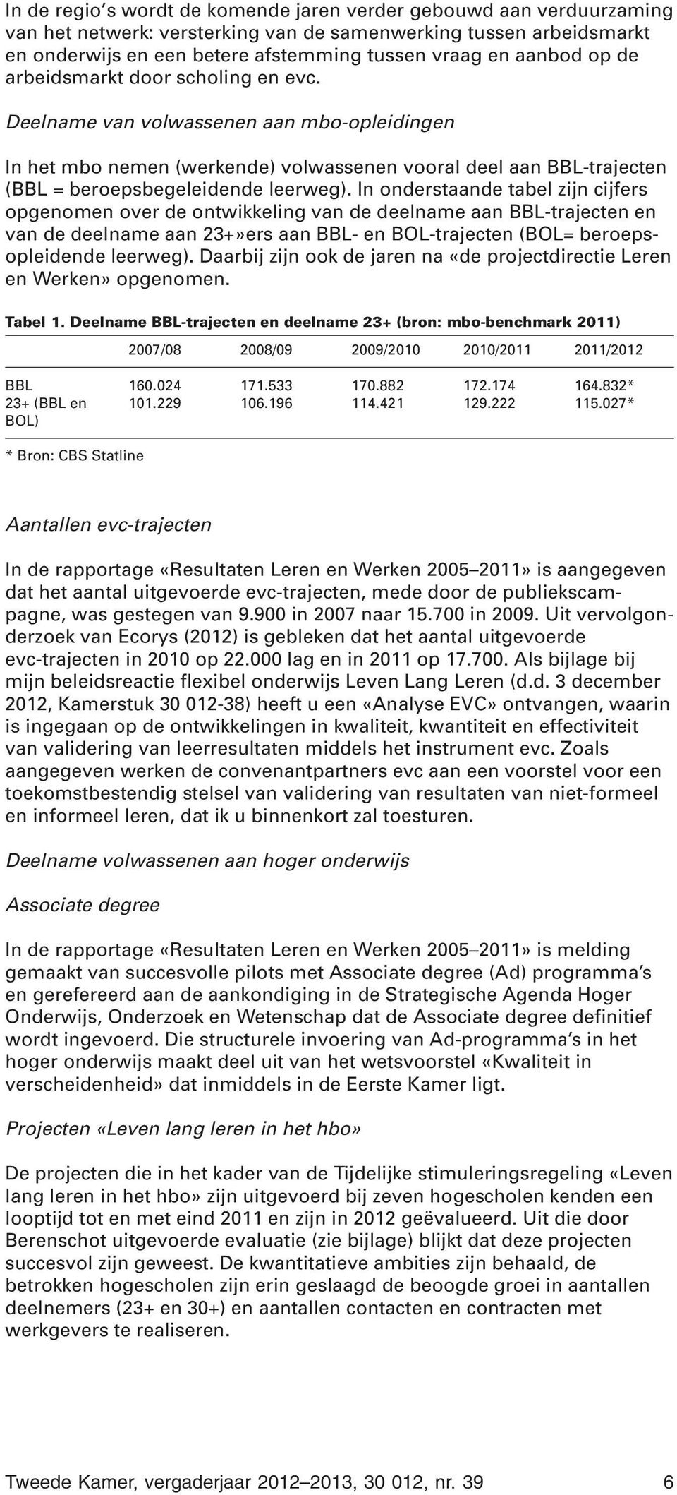 In onderstaande tabel zijn cijfers opgenomen over de ontwikkeling van de deelname aan BBL-trajecten en van de deelname aan 23+»ers aan BBL- en BOL-trajecten (BOL= beroepsopleidende leerweg).