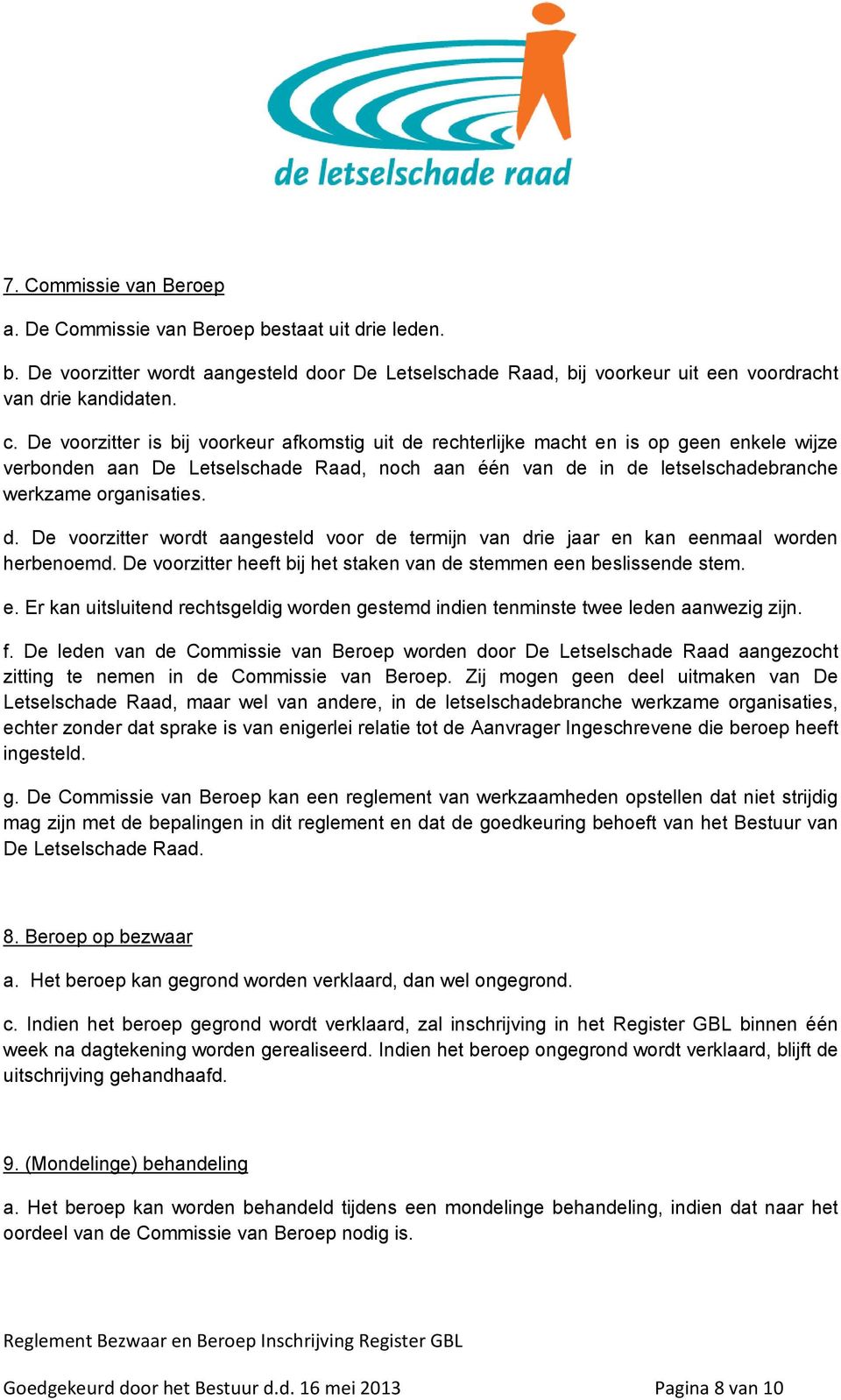 De voorzitter heeft bij het staken van de stemmen een beslissende stem. e. Er kan uitsluitend rechtsgeldig worden gestemd indien tenminste twee leden aanwezig zijn. f.