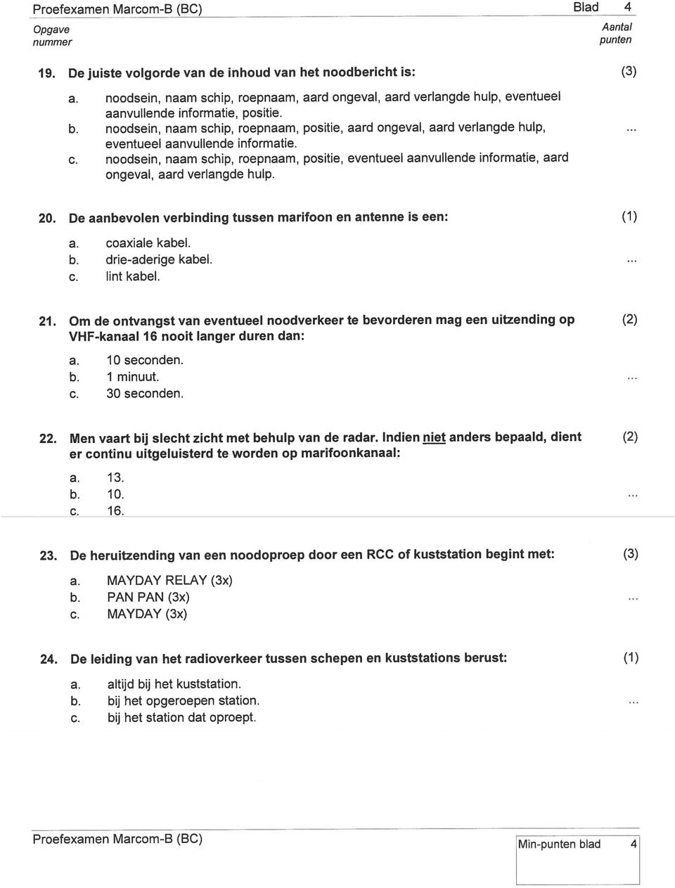 noodsein, naam schip, roepnaam, positie, eventueel aanvullende informatie, aard ongeval, aard verlangde hulp. lad 4 (3) 20. De aanbevolen verbinding tussen marifoon en antenne is een: a.