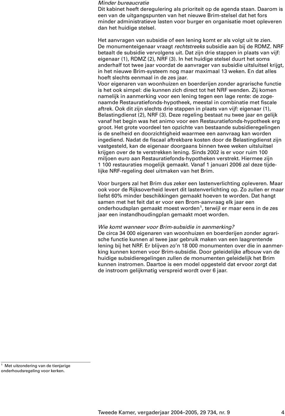 Het aanvragen van subsidie of een lening komt er als volgt uit te zien. De monumenteigenaar vraagt rechtstreeks subsidie aan bij de RDMZ. NRF betaalt de subsidie vervolgens uit.