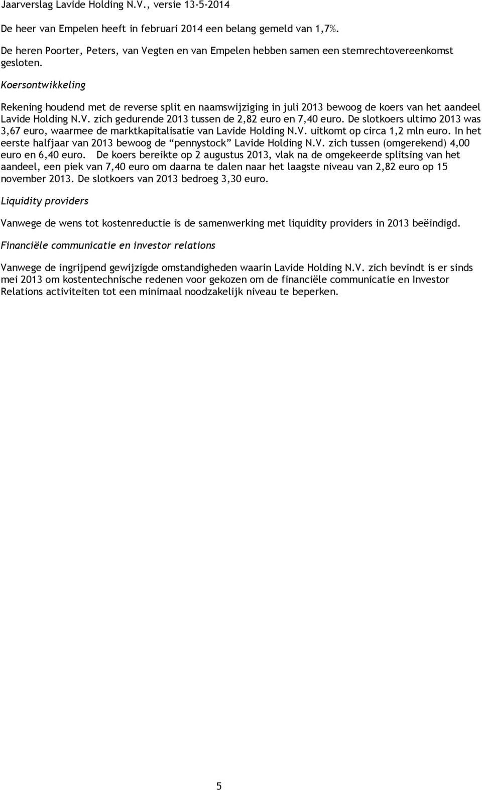 De slotkoers ultimo 2013 was 3,67 euro, waarmee de marktkapitalisatie van Lavide Holding N.V. uitkomt op circa 1,2 mln euro. In het eerste halfjaar van 2013 bewoog de pennystock Lavide Holding N.V. zich tussen (omgerekend) 4,00 euro en 6,40 euro.