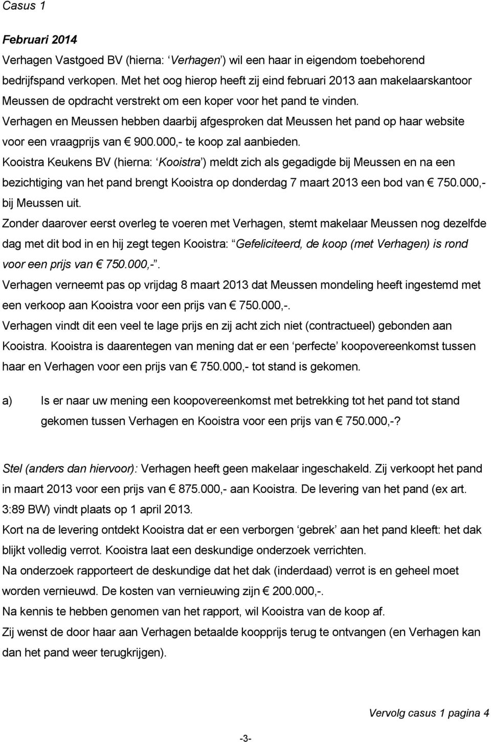 Verhagen en Meussen hebben daarbij afgesproken dat Meussen het pand op haar website voor een vraagprijs van 900.000,- te koop zal aanbieden.