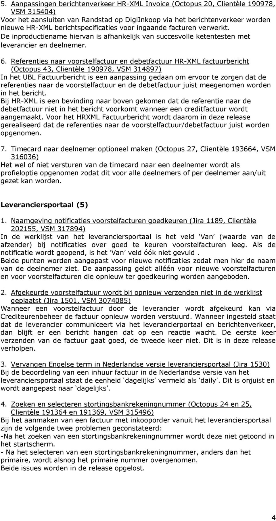 Referenties naar voorstelfactuur en debetfactuur HR-XML factuurbericht (Octopus 43, Clientèle 190978, VSM 314897) In het UBL Factuurbericht is een aanpassing gedaan om ervoor te zorgen dat de