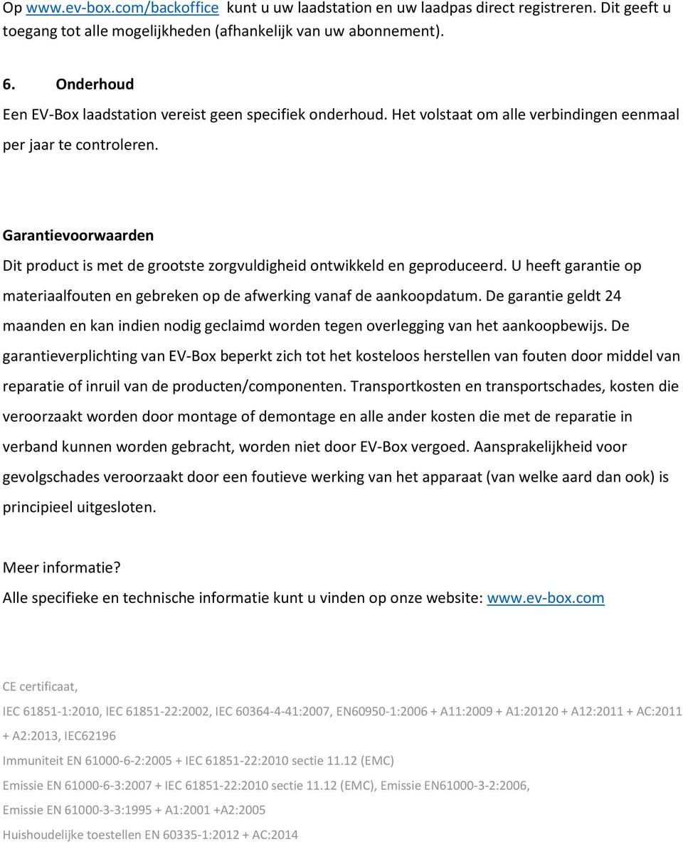 Garantievoorwaarden Dit product is met de grootste zorgvuldigheid ontwikkeld en geproduceerd. U heeft garantie op materiaalfouten en gebreken op de afwerking vanaf de aankoopdatum.