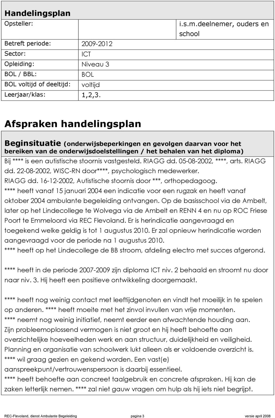 is een autistische stoornis vastgesteld. RIAGG dd. 05-08-2002, ****, arts. RIAGG dd. 22-08-2002, WISC-RN door****, psychologisch medewerker. RIAGG dd. 16-12-2002, Autistische stoornis door ***, orthopedagoog.