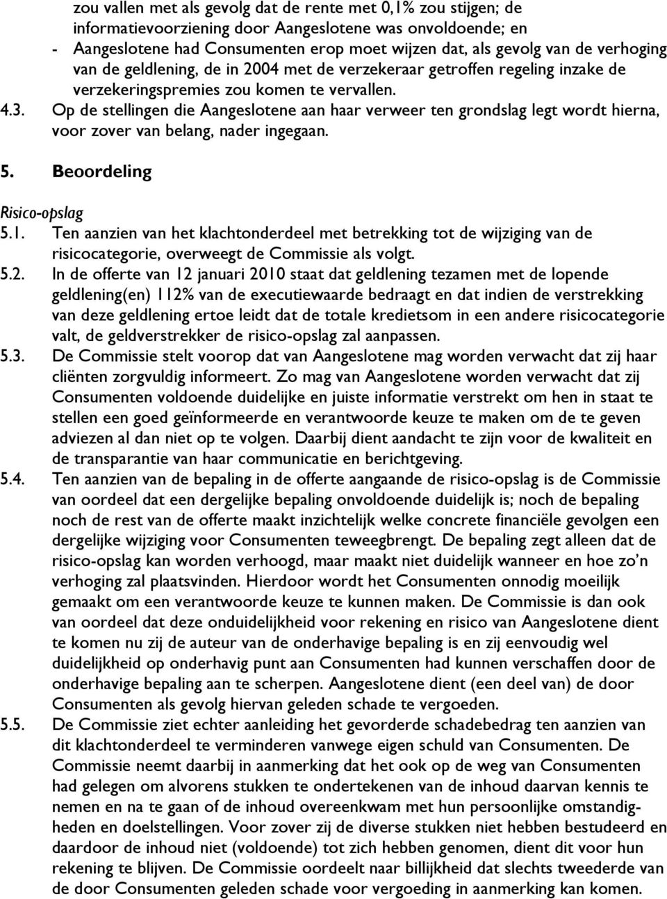 Op de stellingen die Aangeslotene aan haar verweer ten grondslag legt wordt hierna, voor zover van belang, nader ingegaan. 5. Beoordeling Risico-opslag 5.1.