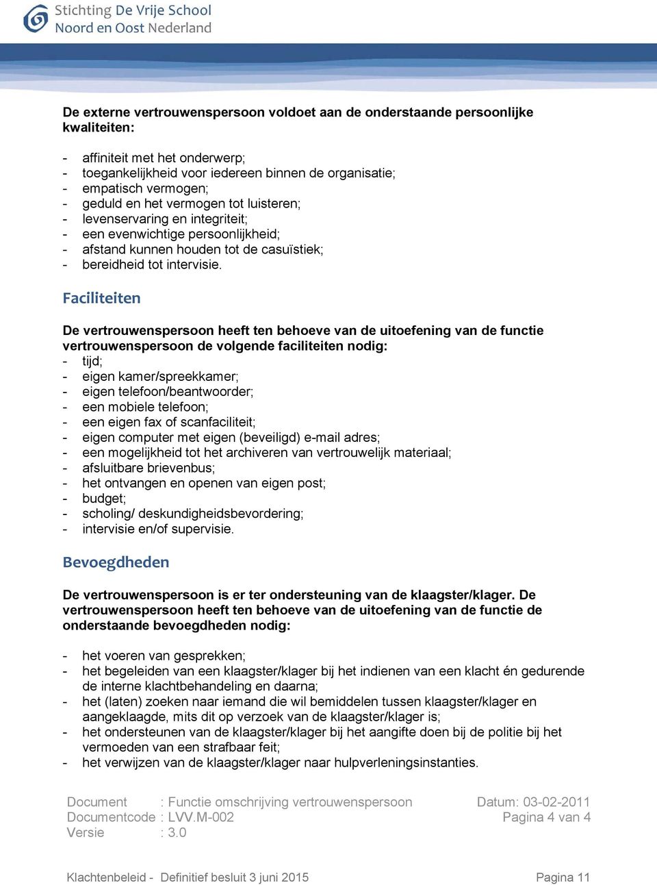 Faciliteiten De vertrouwenspersoon heeft ten behoeve van de uitoefening van de functie vertrouwenspersoon de volgende faciliteiten nodig: - tijd; - eigen kamer/spreekkamer; - eigen