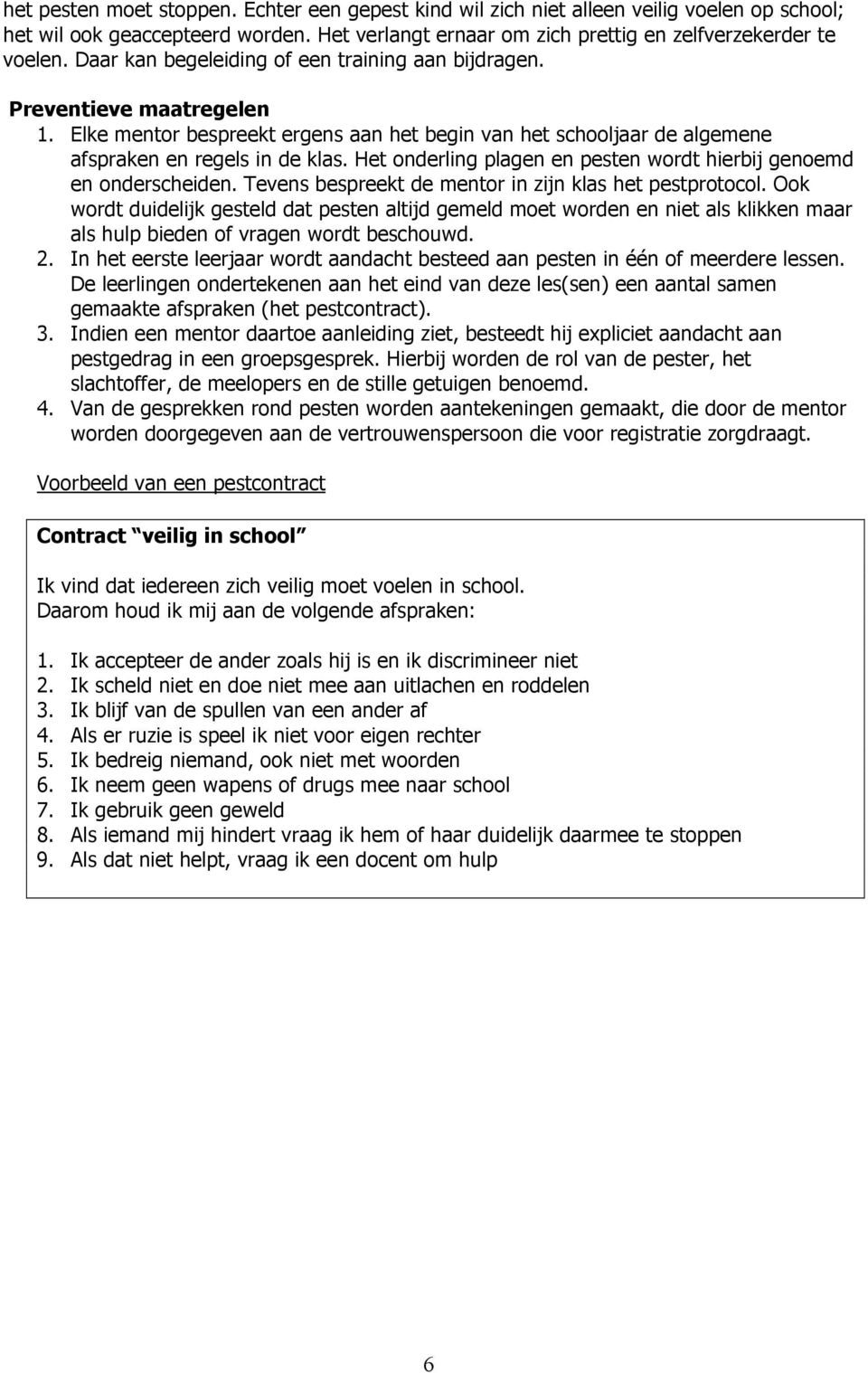 Het onderling plagen en pesten wordt hierbij genoemd en onderscheiden. Tevens bespreekt de mentor in zijn klas het pestprotocol.