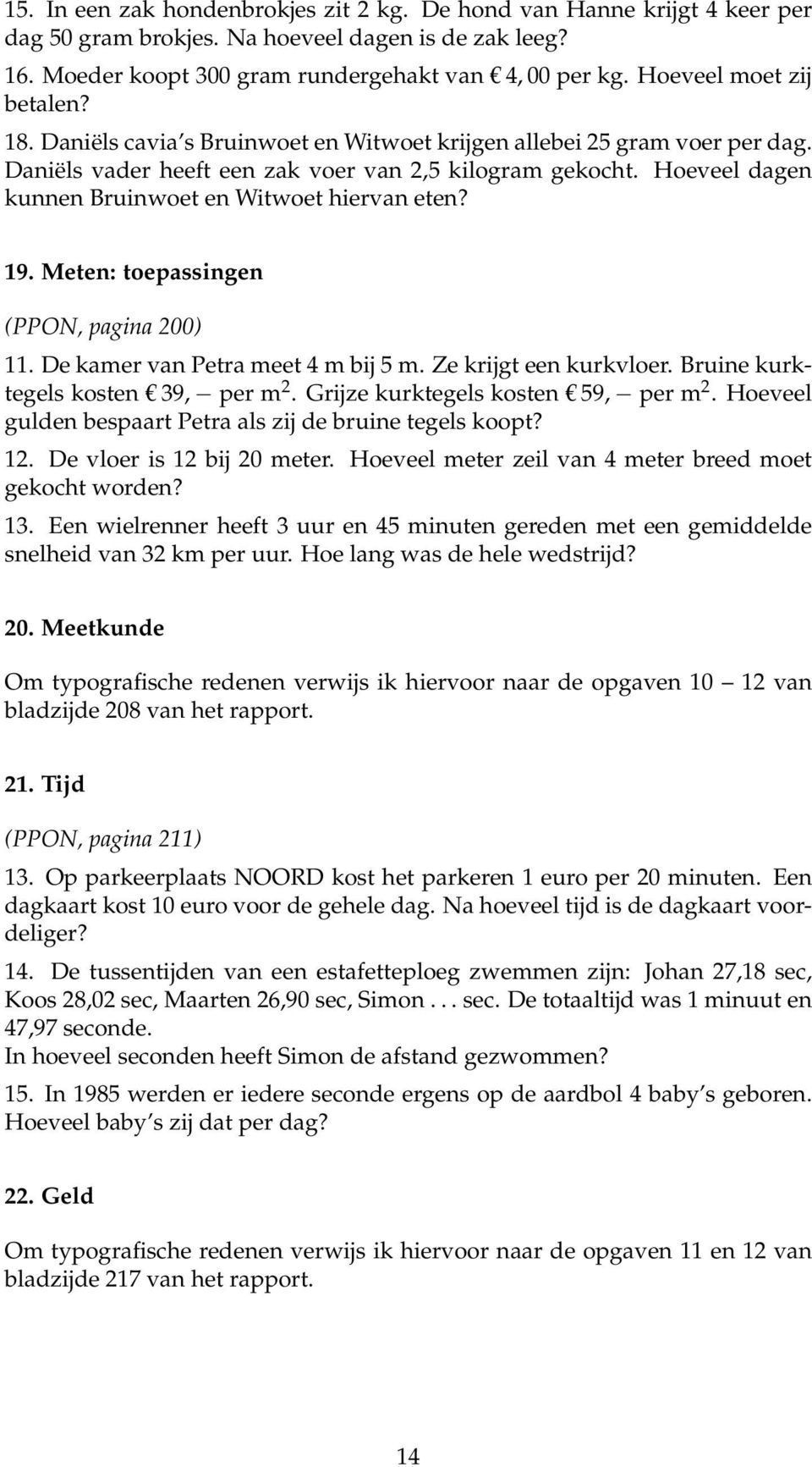 Hoeveel dagen kunnen Bruinwoet en Witwoet hiervan eten? 19. Meten: toepassingen (PPON, pagina 200) 11. De kamer van Petra meet 4 m bij 5 m. Ze krijgt een kurkvloer.