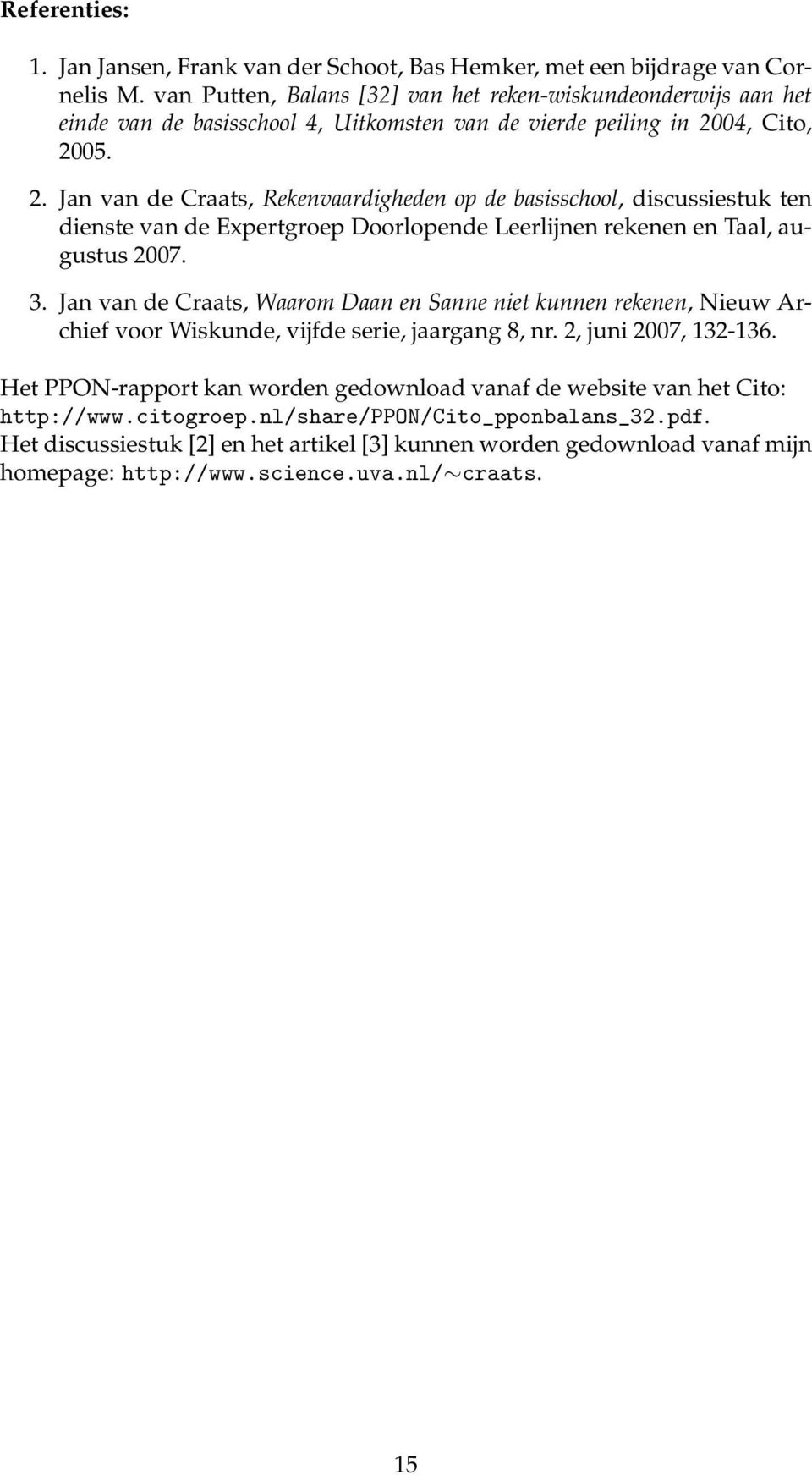 04, Cito, 2005. 2. Jan van de Craats, Rekenvaardigheden op de basisschool, discussiestuk ten dienste van de Expertgroep Doorlopende Leerlijnen rekenen en Taal, augustus 2007. 3.