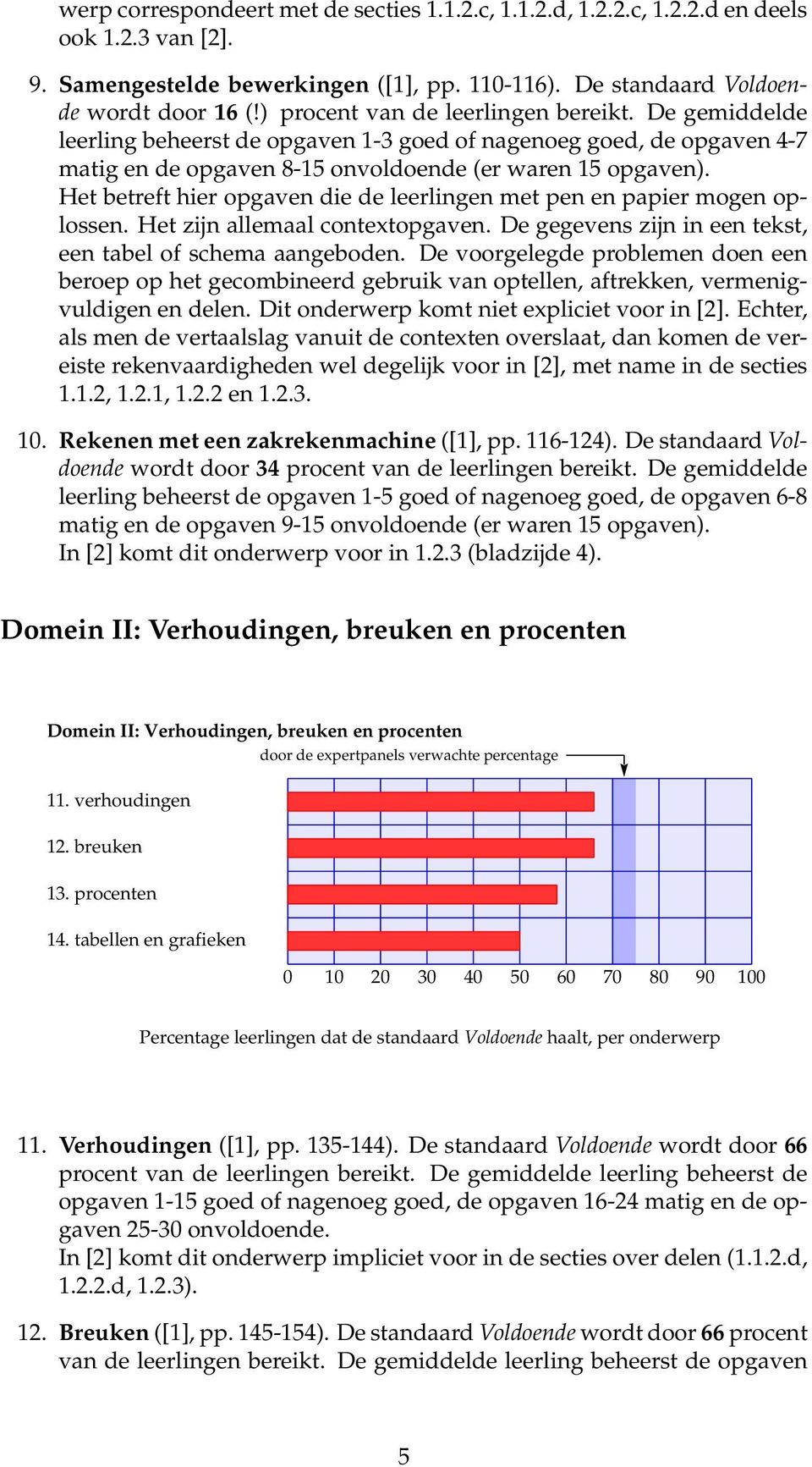 Het betreft hier opgaven die de leerlingen met pen en papier mogen oplossen. Het zijn allemaal contextopgaven. De gegevens zijn in een tekst, een tabel of schema aangeboden.