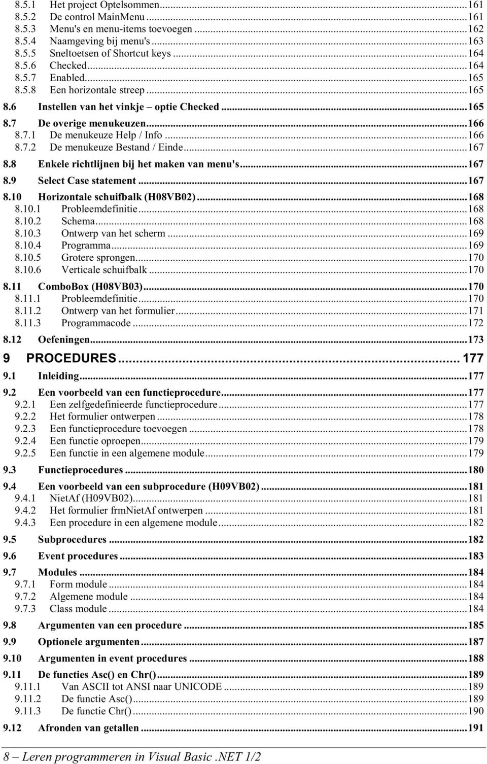 ..167 8.8 Enkele richtlijnen bij het maken van menu's...167 8.9 Select Case statement...167 8.10 Horizontale schuifbalk (H08VB02)...168 8.10.1 Probleemdefinitie...168 8.10.2 Schema...168 8.10.3 Ontwerp van het scherm.