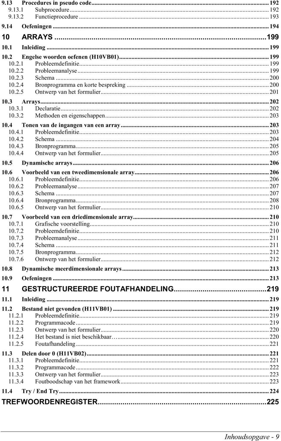 3.1 Declaratie... 202 10.3.2 Methoden en eigenschappen... 203 10.4 Tonen van de ingangen van een array... 203 10.4.1 Probleemdefinitie... 203 10.4.2 Schema... 204 10.4.3 Bronprogramma... 205 10.4.4 Ontwerp van het formulier.