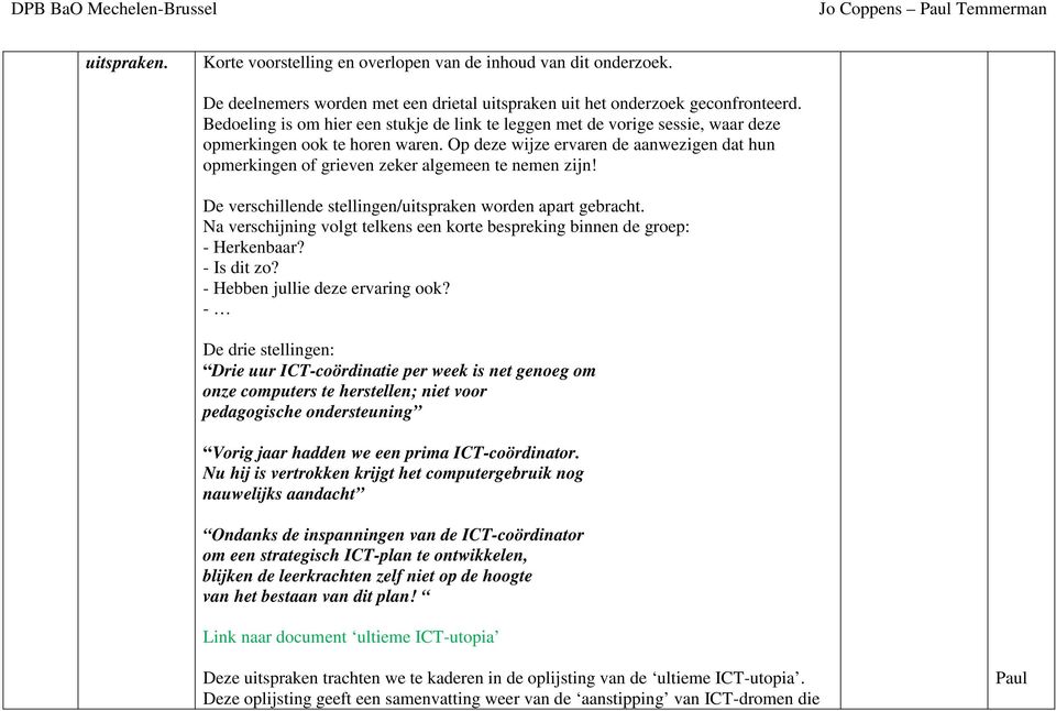 Op deze wijze ervaren de aanwezigen dat hun opmerkingen of grieven zeker algemeen te nemen zijn! De verschillende stellingen/uitspraken worden apart gebracht.