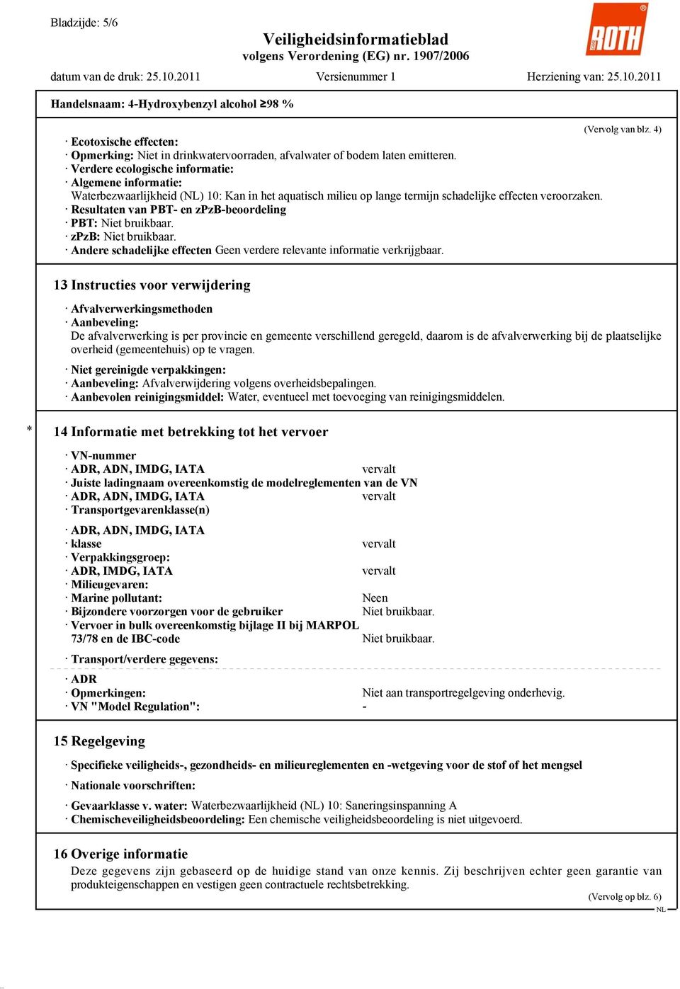 Resultaten van PBT- en zpzb-beoordeling PBT: Niet bruikbaar. zpzb: Niet bruikbaar. Andere schadelijke effecten Geen verdere relevante informatie verkrijgbaar. (Vervolg van blz.