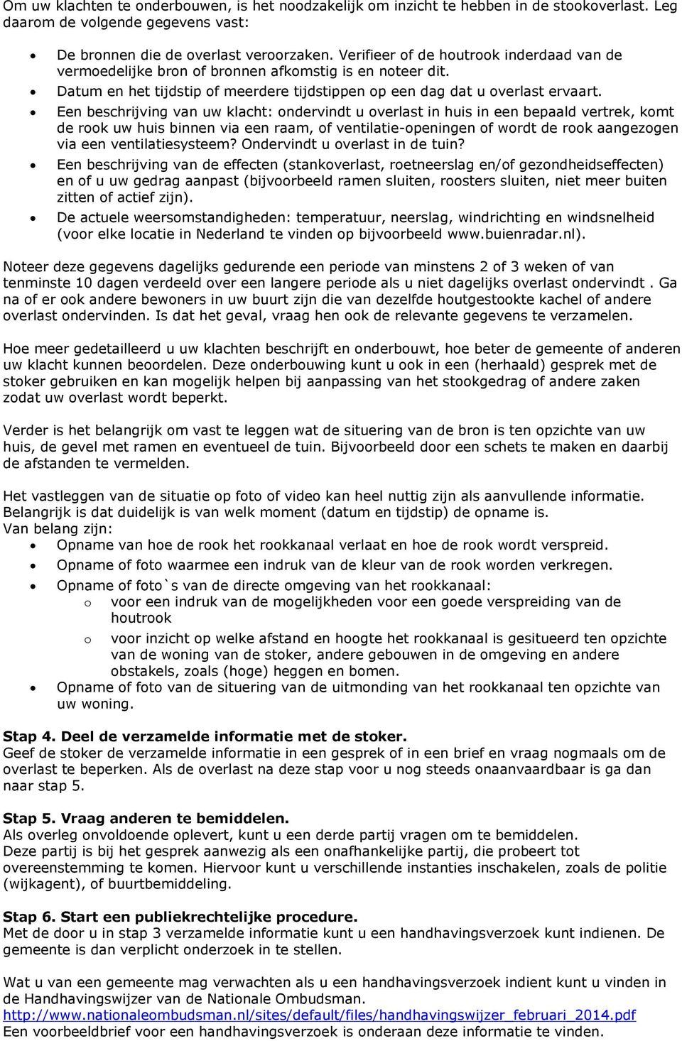 Een beschrijving van uw klacht: ondervindt u overlast in huis in een bepaald vertrek, komt de rook uw huis binnen via een raam, of ventilatie-openingen of wordt de rook aangezogen via een