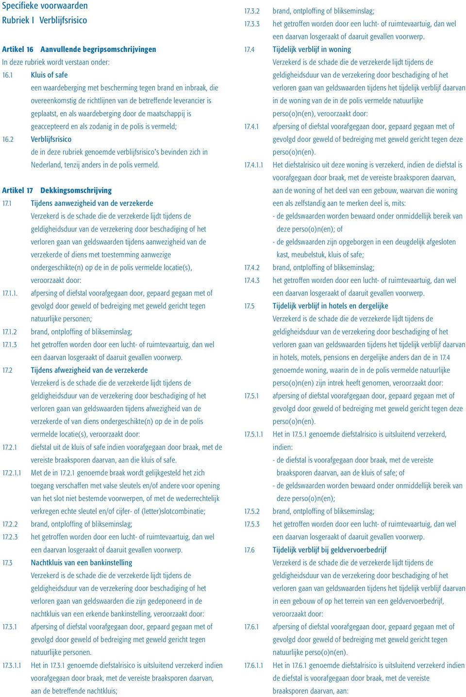 geaccepteerd en als zodanig in de polis is vermeld; 16.2 Verblijfsrisico de in deze rubriek genoemde verblijfsrisico's bevinden zich in Nederland, tenzij anders in de polis vermeld.