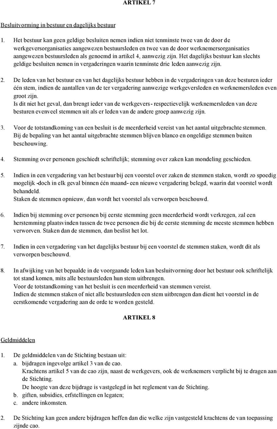 bestuursleden als genoemd in artikel 4, aanwezig zijn. Het dagelijks bestuur kan slechts geldige besluiten nemen in vergaderingen waarin tenminste drie leden aanwezig zijn. 2.