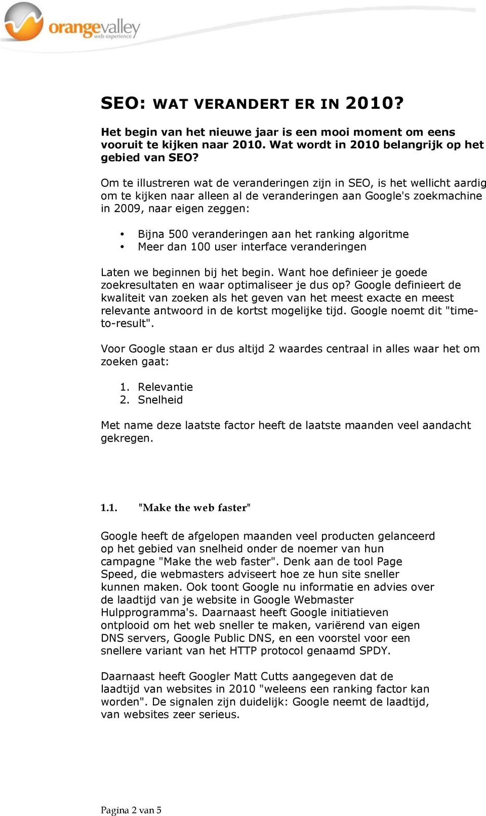 aan het ranking algoritme Meer dan 100 user interface veranderingen Laten we beginnen bij het begin. Want hoe definieer je goede zoekresultaten en waar optimaliseer je dus op?