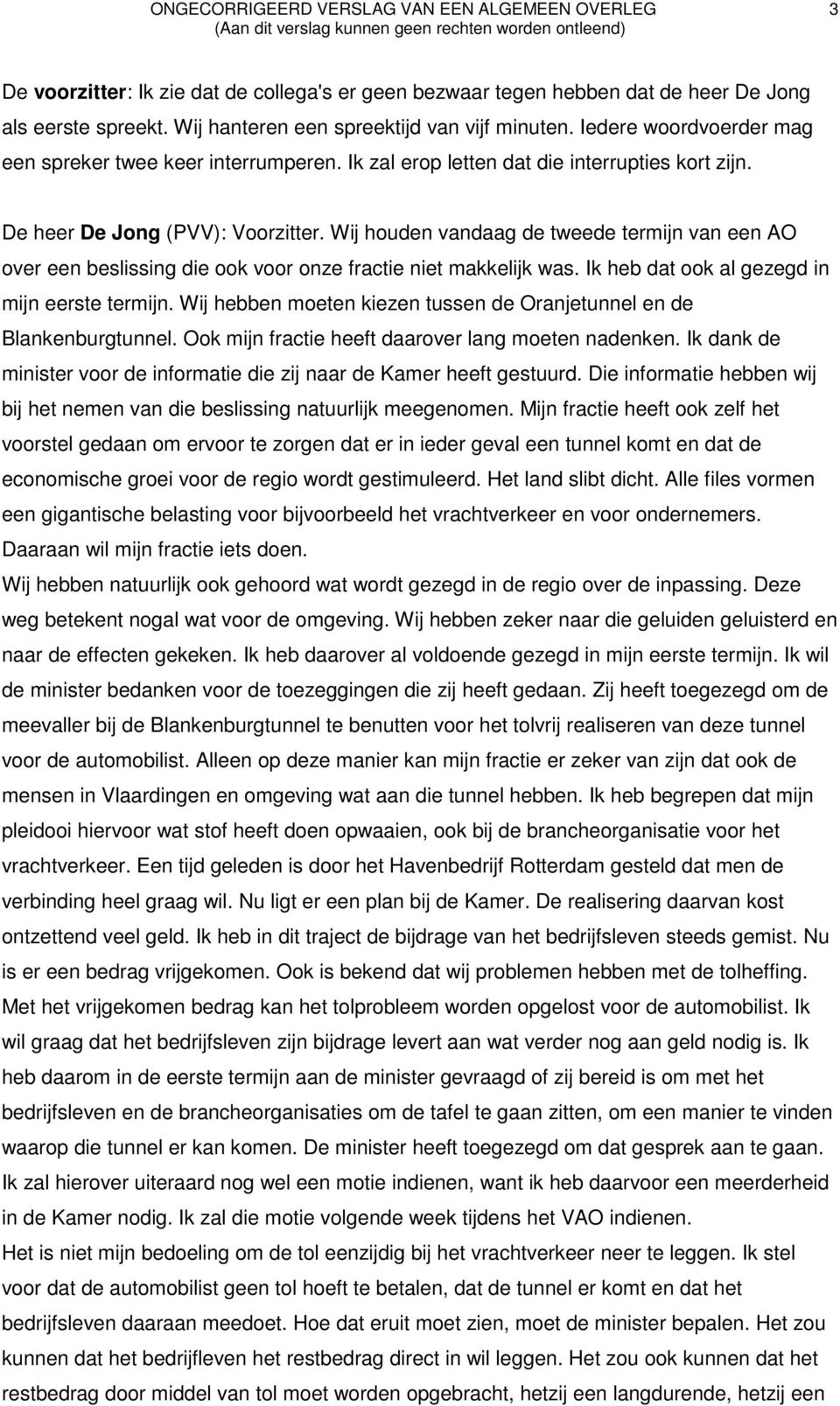 Wij houden vandaag de tweede termijn van een AO over een beslissing die ook voor onze fractie niet makkelijk was. Ik heb dat ook al gezegd in mijn eerste termijn.