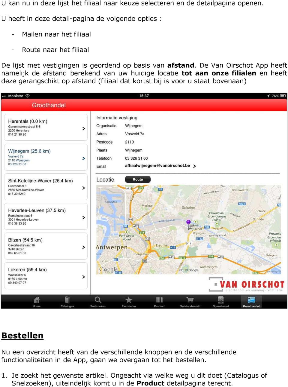 De Van Oirschot App heeft namelijk de afstand berekend van uw huidige locatie tot aan onze filialen en heeft deze gerangschikt op afstand (filiaal dat kortst bij is voor u staat