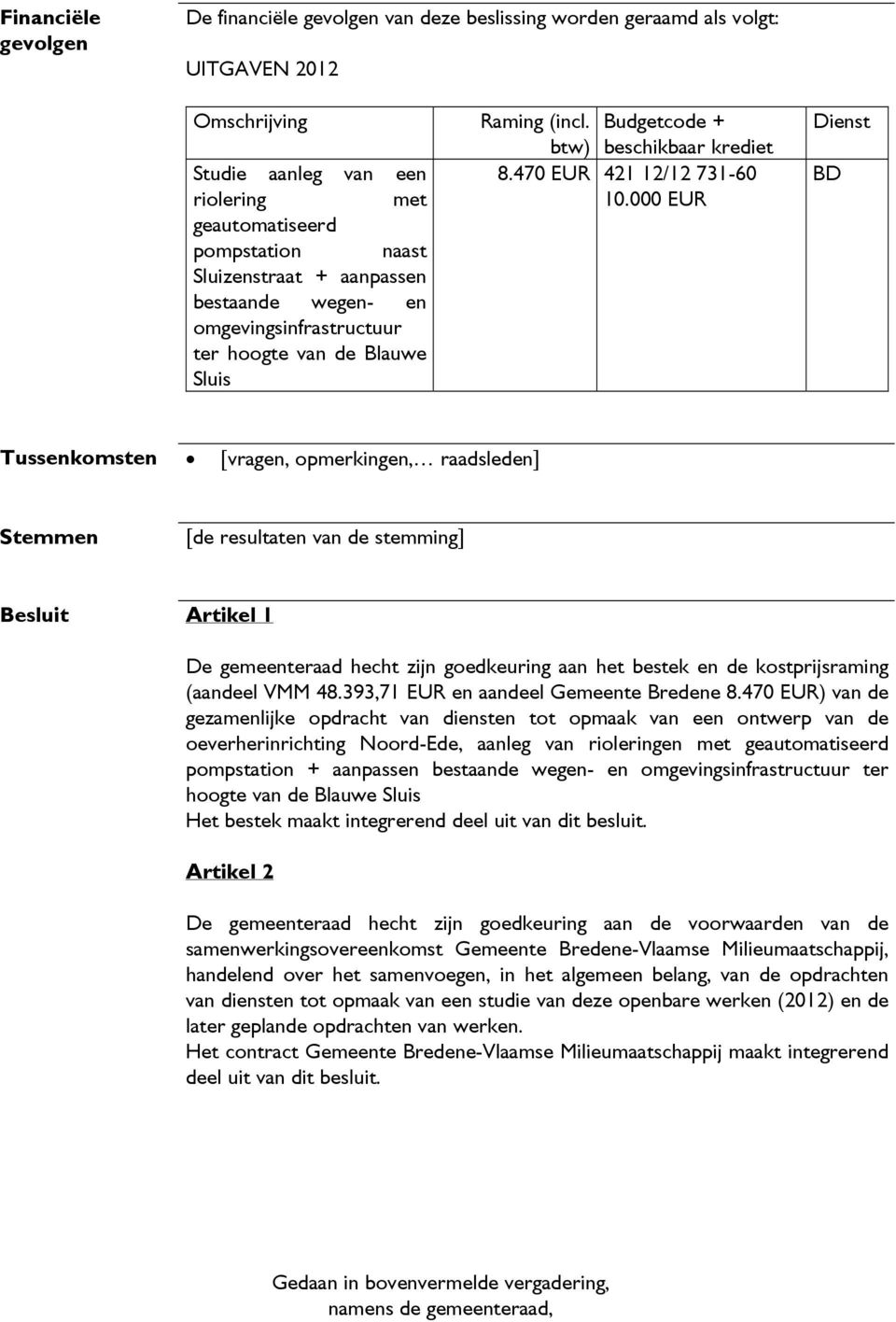 000 EUR Dienst BD Tussenkomsten [vragen, opmerkingen, raadsleden] Stemmen [de resultaten van de stemming] Besluit Artikel 1 De gemeenteraad hecht zijn goedkeuring aan het bestek en de kostprijsraming