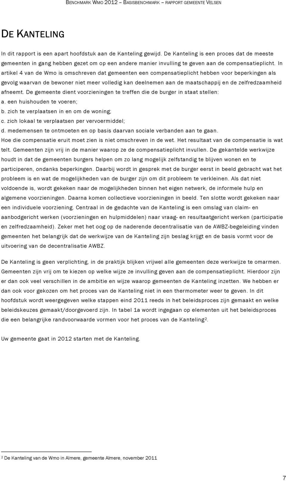 In artikel 4 van de Wmo is omschreven dat gemeenten een compensatieplicht hebben voor beperkingen als gevolg waarvan de bewoner niet meer volledig kan deelnemen aan de maatschappij en de