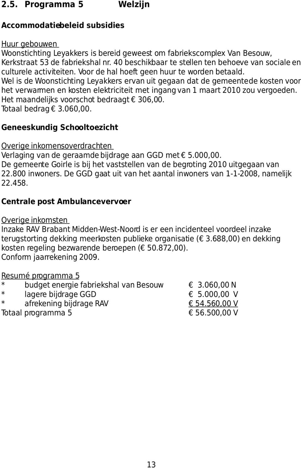 Wel is de Woonstichting Leyakkers ervan uit gegaan dat de gemeente de kosten voor het verwarmen en kosten elektriciteit met ingang van 1 maart 2010 zou vergoeden.