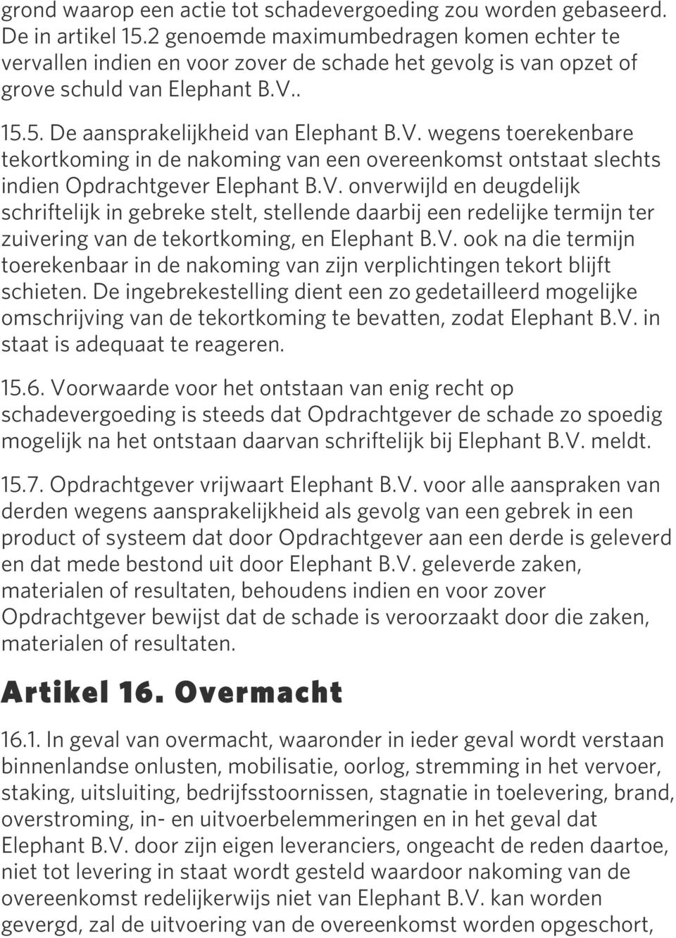 . 15.5. De aansprakelijkheid van Elephant B.V. wegens toerekenbare tekortkoming in de nakoming van een overeenkomst ontstaat slechts indien Opdrachtgever Elephant B.V. onverwijld en deugdelijk schriftelijk in gebreke stelt, stellende daarbij een redelijke termijn ter zuivering van de tekortkoming, en Elephant B.