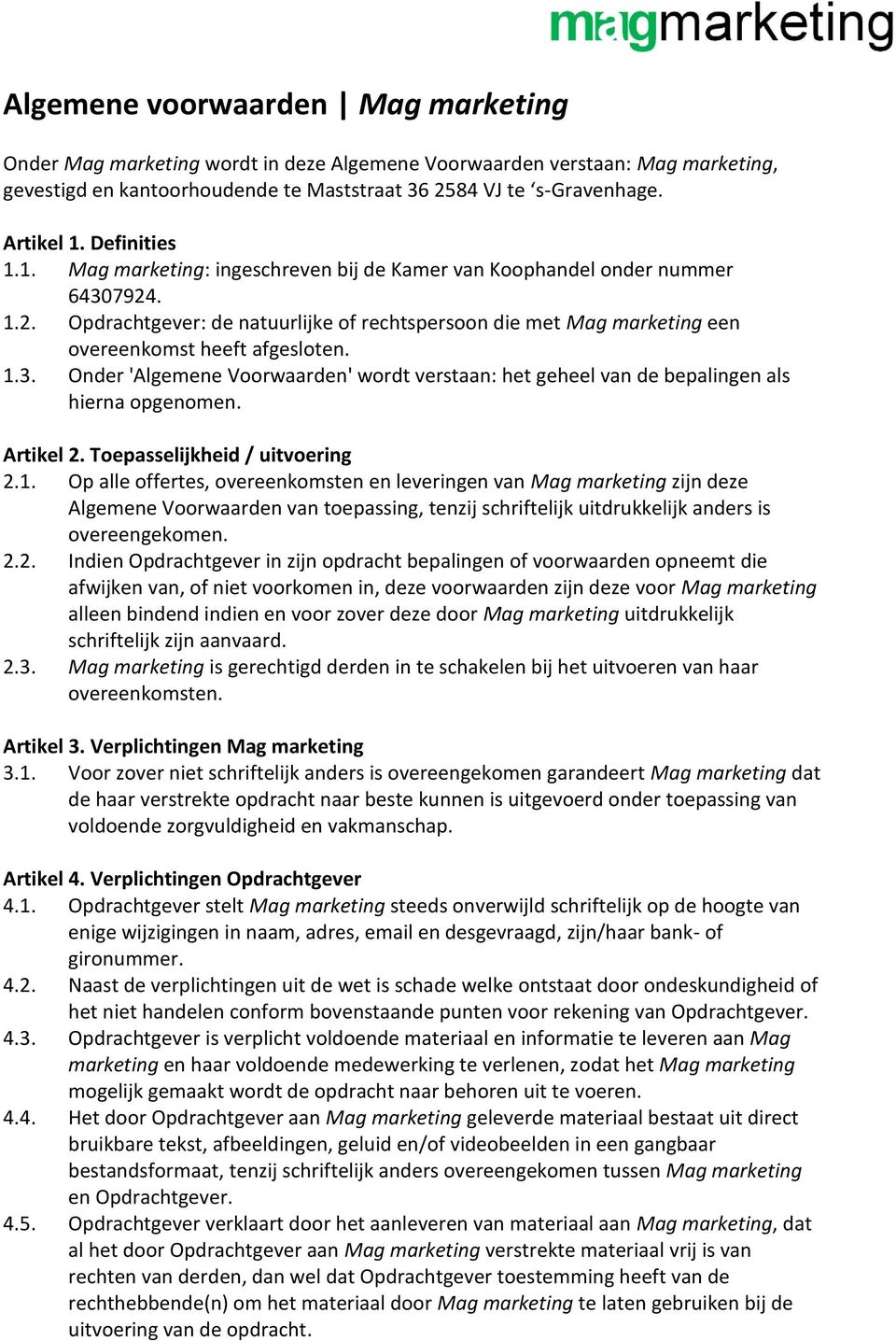 1.3. Onder 'Algemene Voorwaarden' wordt verstaan: het geheel van de bepalingen als hierna opgenomen. Artikel 2. Toepasselijkheid / uitvoering 2.1. Op alle offertes, overeenkomsten en leveringen van Mag marketing zijn deze Algemene Voorwaarden van toepassing, tenzij schriftelijk uitdrukkelijk anders is overeengekomen.