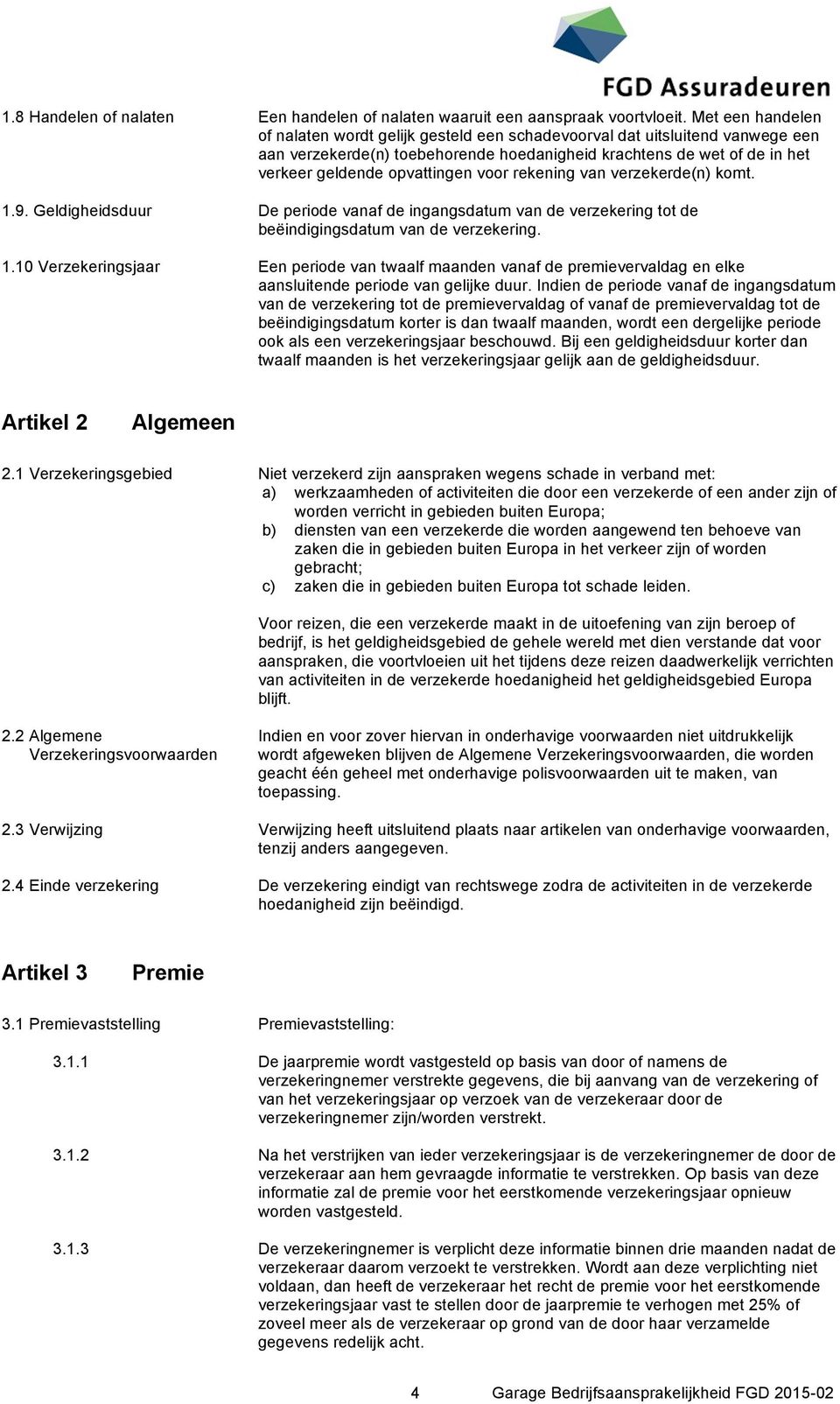 voor rekening van verzekerde(n) komt. 1.9. Geldigheidsduur De periode vanaf de ingangsdatum van de verzekering tot de beëindigingsdatum van de verzekering. 1.10 Verzekeringsjaar Een periode van twaalf maanden vanaf de premievervaldag en elke aansluitende periode van gelijke duur.