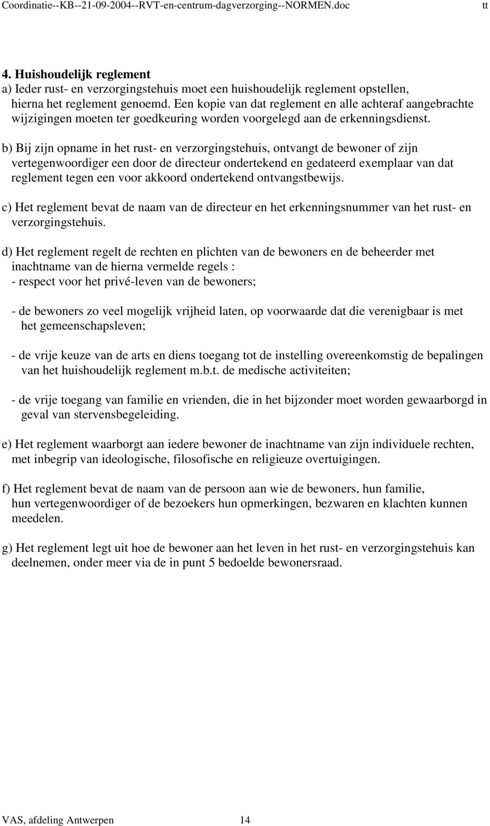 b) Bij zijn opname in het rust- en verzorgingstehuis, ontvangt de bewoner of zijn vertegenwoordiger een door de directeur ondertekend en gedateerd exemplaar van dat reglement tegen een voor akkoord