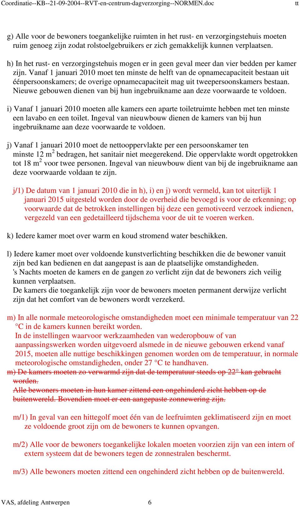 Vanaf 1 januari 2010 moet ten minste de helft van de opnamecapaciteit bestaan uit éénpersoonskamers; de overige opnamecapaciteit mag uit tweepersoonskamers bestaan.