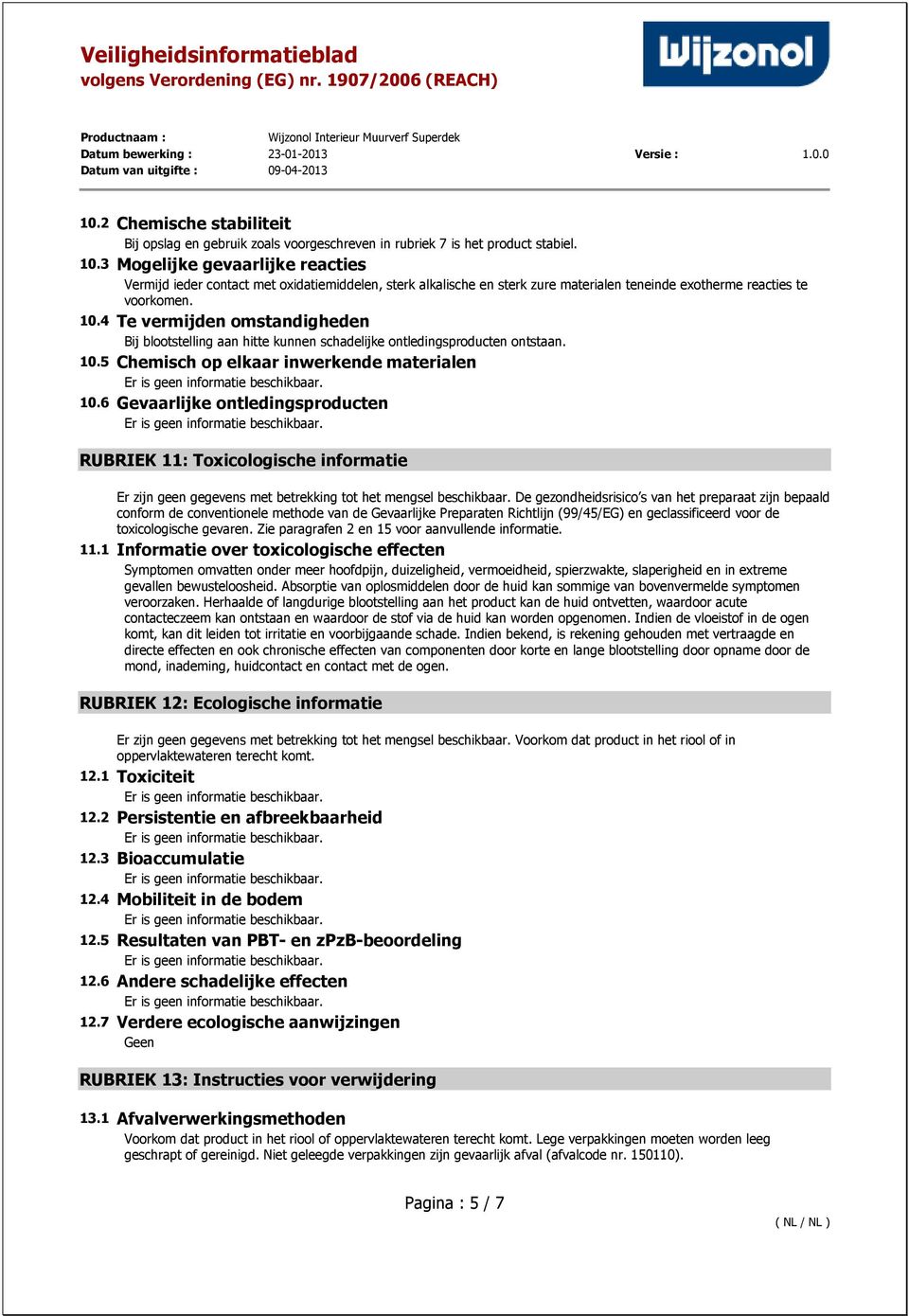 4 Te vermijden omstandigheden Bij blootstelling aan hitte kunnen schadelijke ontledingsproducten ontstaan. 10.5 Chemisch op elkaar inwerkende materialen 10.