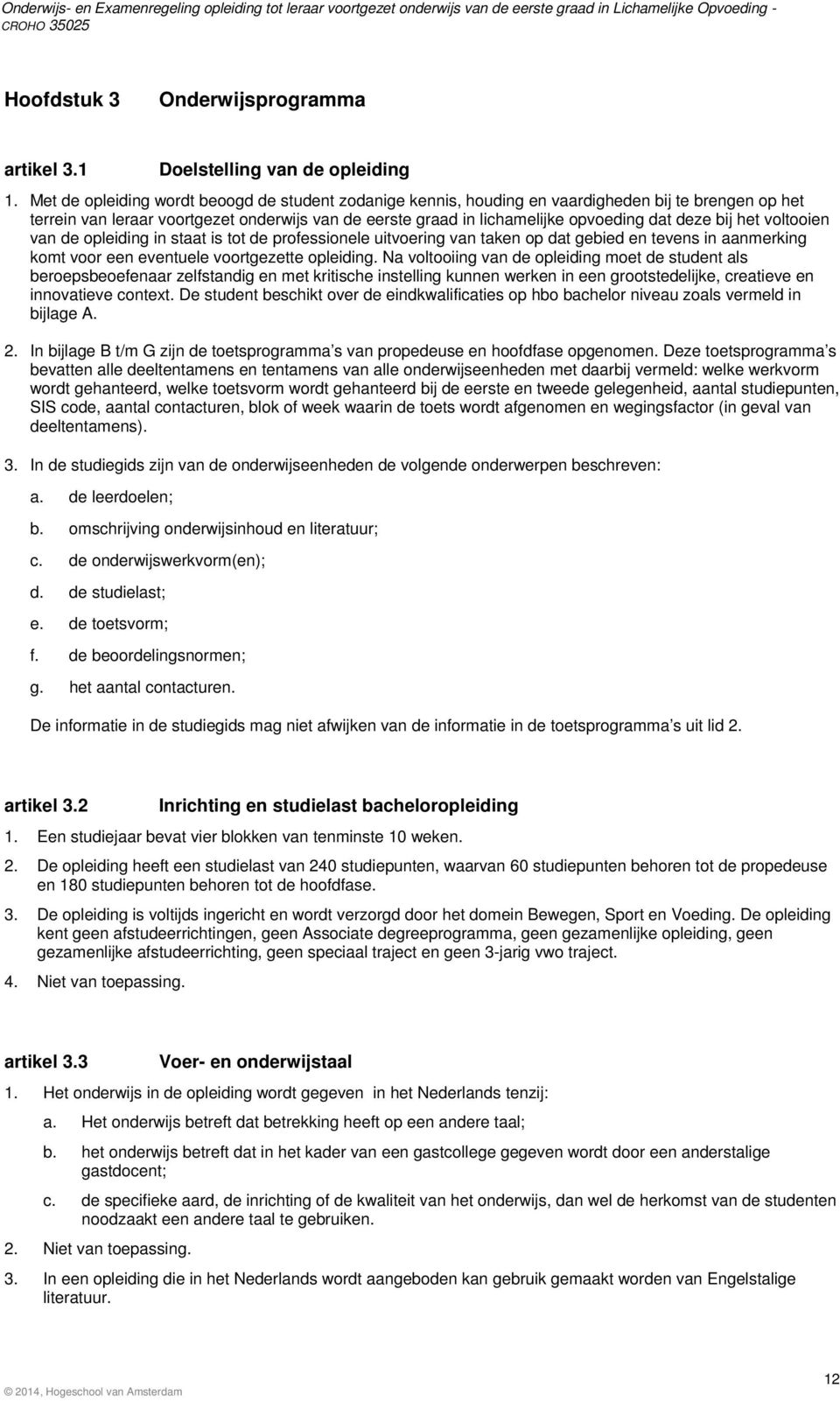 bij het voltooien van de opleiding in staat is tot de professionele uitvoering van taken op dat gebied en tevens in aanmerking komt voor een eventuele voortgezette opleiding.