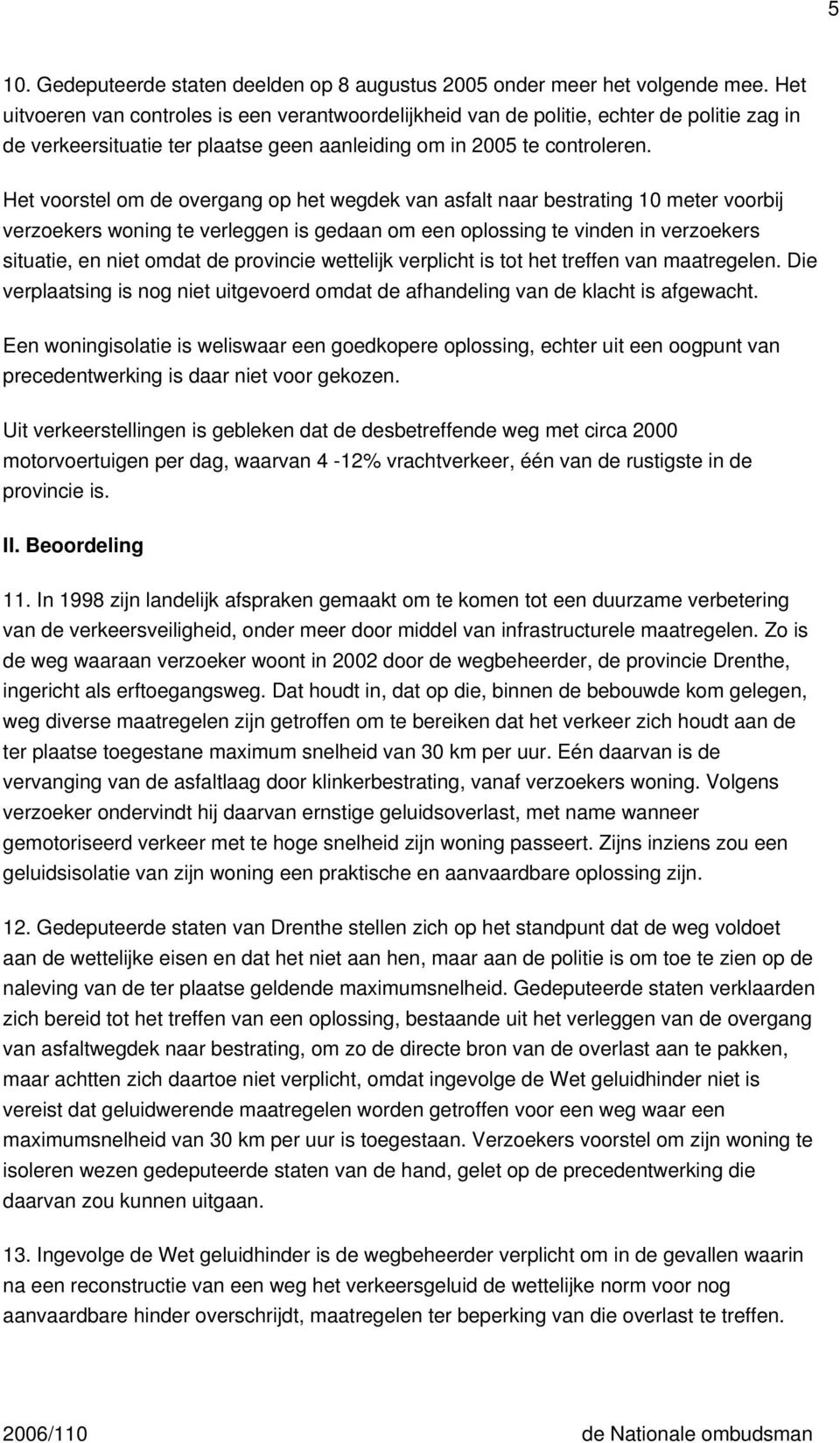 Het voorstel om de overgang op het wegdek van asfalt naar bestrating 10 meter voorbij verzoekers woning te verleggen is gedaan om een oplossing te vinden in verzoekers situatie, en niet omdat de