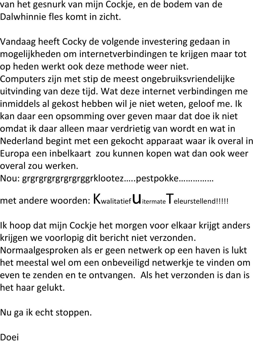 Computers zijn met stip de meest ongebruiksvriendelijke uitvinding van deze tijd. Wat deze internet verbindingen me inmiddels al gekost hebben wil je niet weten, geloof me.