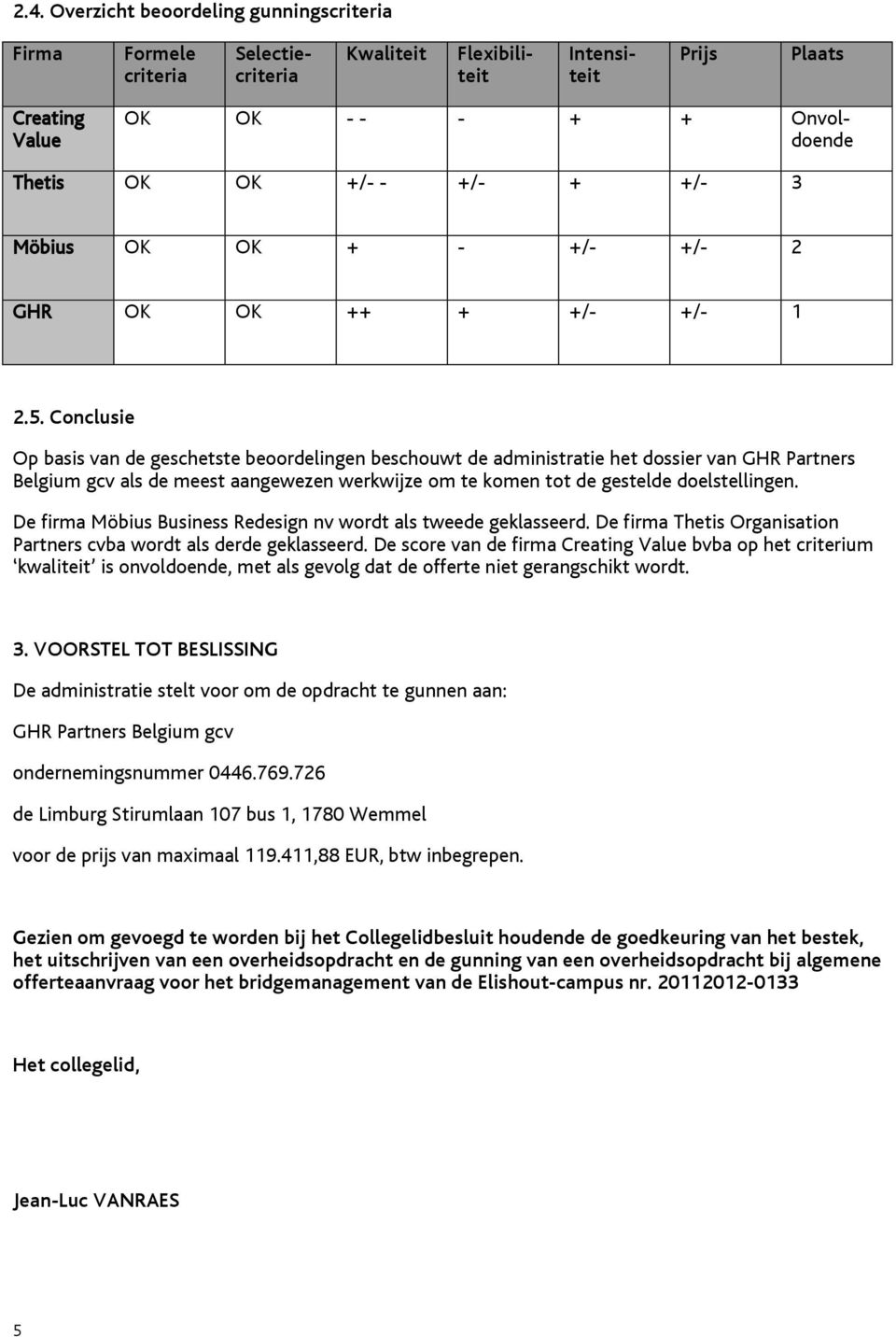 Conclusie Op basis van de geschetste beoordelingen beschouwt de administratie het dossier van GHR Partners Belgium gcv als de meest aangewezen werkwijze om te komen tot de gestelde doelstellingen.