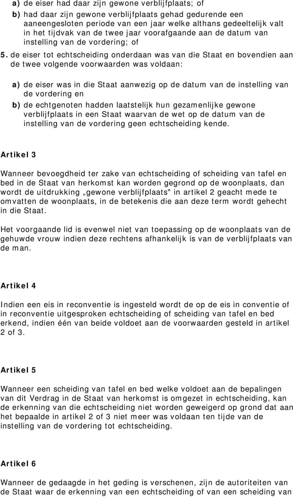 de eiser tot echtscheiding onderdaan was van die Staat en bovendien aan de twee volgende voorwaarden was voldaan: a) de eiser was in die Staat aanwezig op de datum van de instelling van de vordering