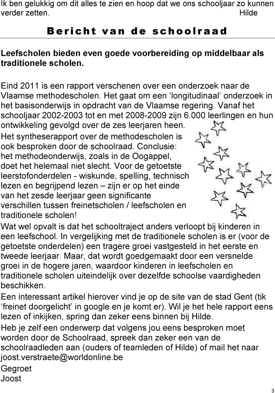 Eind 2011 is een rapport verschenen over een onderzoek naar de Vlaamse methodescholen. Het gaat om een longitudinaal onderzoek in het basisonderwijs in opdracht van de Vlaamse regering.