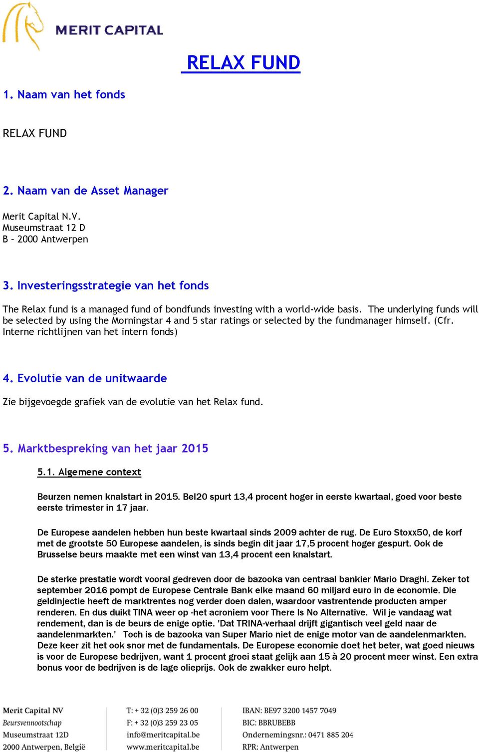 The underlying funds will be selected by using the Morningstar 4 and 5 star ratings or selected by the fundmanager himself. (Cfr. Interne richtlijnen van het intern fonds) 4.