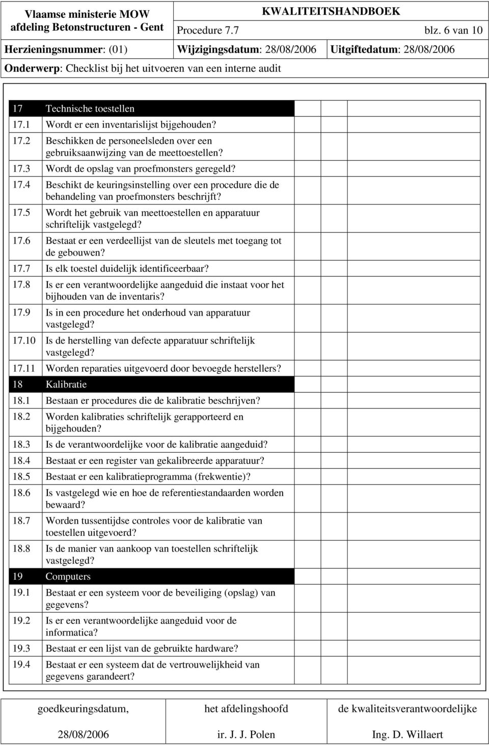 17.5 Wordt het gebruik van meettoestellen en apparatuur schriftelijk 17.6 Bestaat er een verdeellijst van de sleutels met toegang tot de gebouwen? 17.7 Is elk toestel duidelijk identificeerbaar? 17.8 Is er een verantwoordelijke aangeduid die instaat voor het bijhouden van de inventaris?